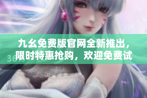 九幺免費版官網(wǎng)全新推出，限時特惠搶購，歡迎免費試用！