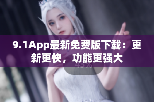 9.1App最新免費版下載：更新更快，功能更強大