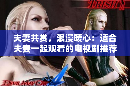 夫妻共賞，浪漫暖心：適合夫妻一起觀看的電視劇推薦