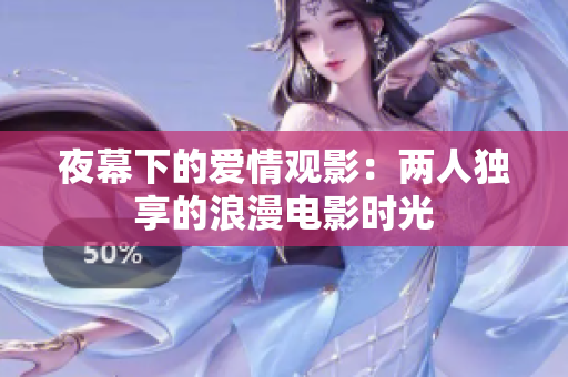 夜幕下的愛(ài)情觀影：兩人獨(dú)享的浪漫電影時(shí)光