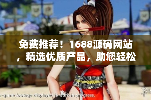 免費(fèi)推薦！1688源碼網(wǎng)站，精選優(yōu)質(zhì)產(chǎn)品，助您輕松開啟創(chuàng)業(yè)之路！