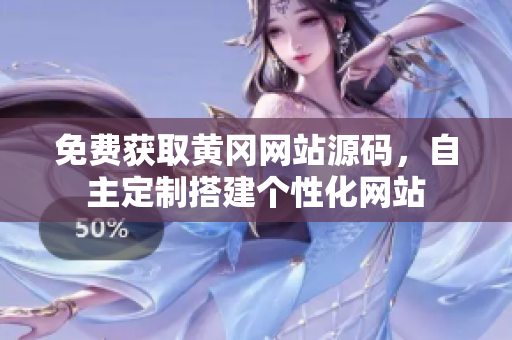 免費獲取黃岡網(wǎng)站源碼，自主定制搭建個性化網(wǎng)站
