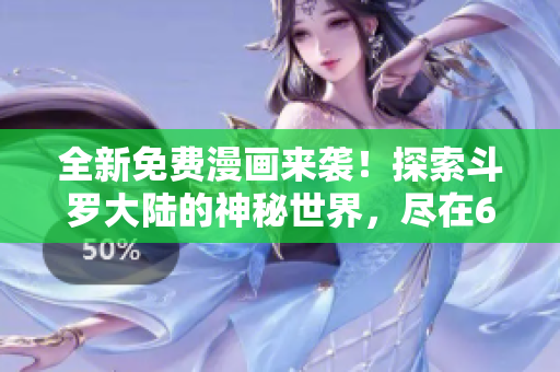 全新免費漫畫來襲！探索斗羅大陸的神秘世界，盡在6漫畫！