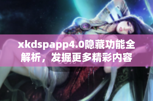 xkdspapp4.0隱藏功能全解析，發(fā)掘更多精彩內(nèi)容