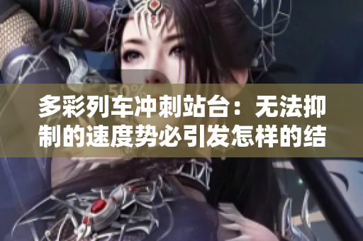 多彩列車沖刺站臺(tái)：無法抑制的速度勢(shì)必引發(fā)怎樣的結(jié)局？