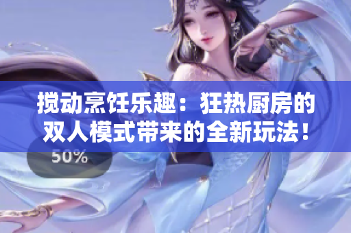 攪動(dòng)烹飪樂趣：狂熱廚房的雙人模式帶來的全新玩法！