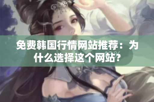 免費(fèi)韓國行情網(wǎng)站推薦：為什么選擇這個(gè)網(wǎng)站？
