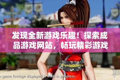 發(fā)現(xiàn)全新游戲樂趣！探索成品游戲網(wǎng)站，暢玩精彩游戲盡在一處！