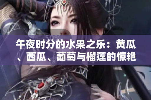 午夜時(shí)分的水果之樂：黃瓜、西瓜、葡萄與榴蓮的驚艷組合