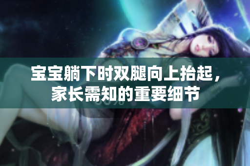 寶寶躺下時(shí)雙腿向上抬起，家長需知的重要細(xì)節(jié)