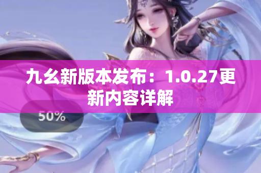 九幺新版本發(fā)布：1.0.27更新內(nèi)容詳解