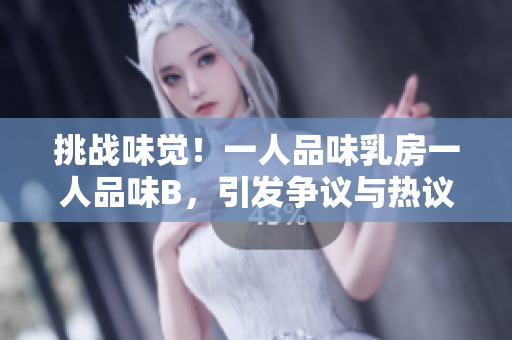 挑戰(zhàn)味覺！一人品味乳房一人品味B，引發(fā)爭議與熱議