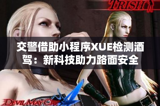 交警借助小程序XUE檢測酒駕：新科技助力路面安全