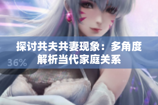 探討共夫共妻現(xiàn)象：多角度解析當代家庭關系