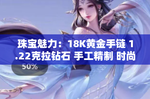 珠寶魅力：18K黃金手鏈 1.22克拉鉆石 手工精制 時(shí)尚華美