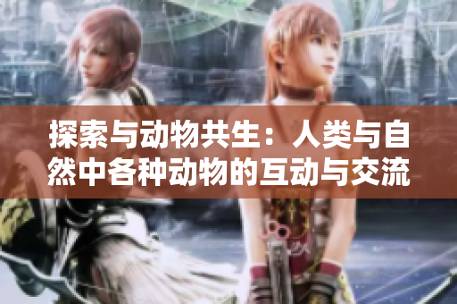 探索與動(dòng)物共生：人類與自然中各種動(dòng)物的互動(dòng)與交流