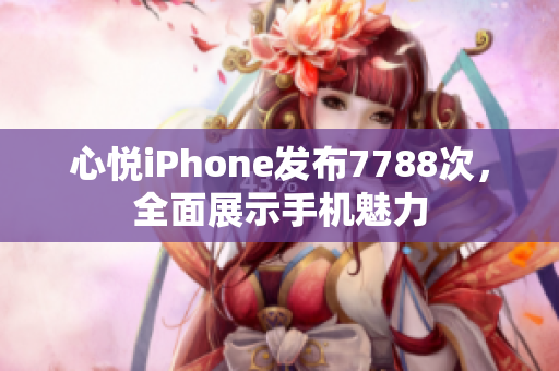 心悅iPhone發(fā)布7788次，全面展示手機魅力