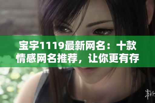 寶宇1119最新網(wǎng)名：十款情感網(wǎng)名推薦，讓你更有存在感