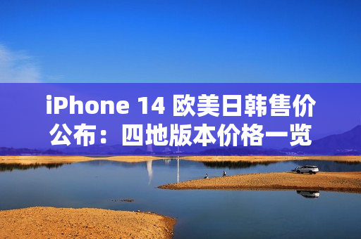 iPhone 14 歐美日韓售價(jià)公布：四地版本價(jià)格一覽