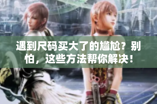 遇到尺碼買大了的尷尬？別怕，這些方法幫你解決！