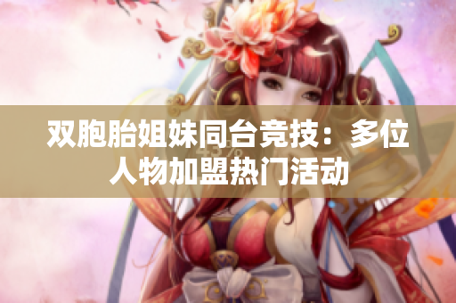 雙胞胎姐妹同臺競技：多位人物加盟熱門活動
