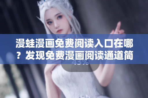漫蛙漫畫免費閱讀入口在哪？發(fā)現(xiàn)免費漫畫閱讀通道簡易指南
