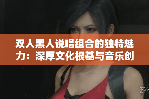 雙人黑人說唱組合的獨特魅力：深厚文化根基與音樂創(chuàng)新