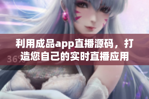 利用成品app直播源碼，打造您自己的實時直播應用