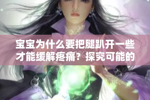 寶寶為什么要把腿趴開一些才能緩解疼痛？探究可能的原因和解決方法