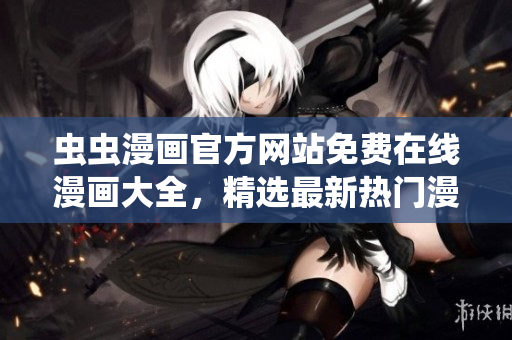 蟲蟲漫畫官方網(wǎng)站免費在線漫畫大全，精選最新熱門漫畫作品免費閱讀