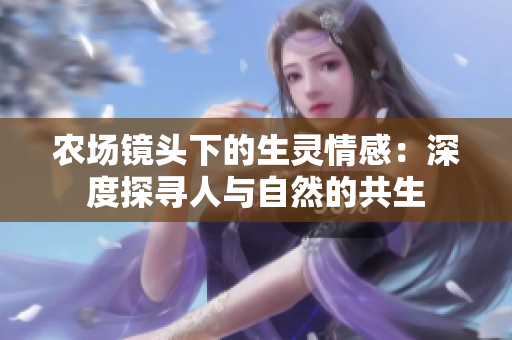 農(nóng)場(chǎng)鏡頭下的生靈情感：深度探尋人與自然的共生