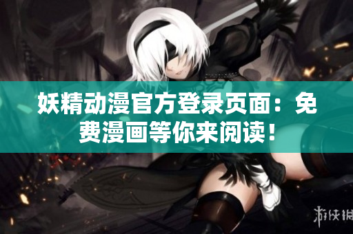妖精動漫官方登錄頁面：免費漫畫等你來閱讀！