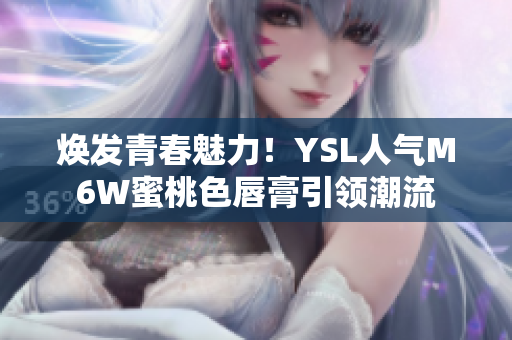 煥發(fā)青春魅力！YSL人氣M6W蜜桃色唇膏引領(lǐng)潮流