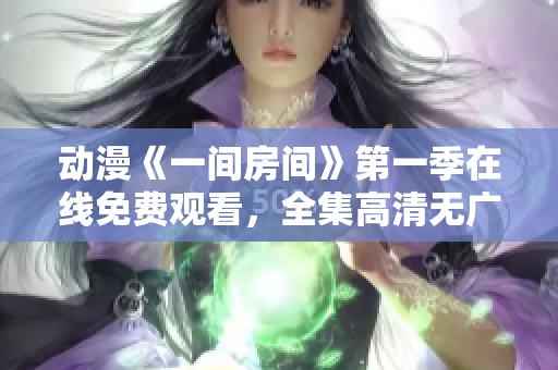 動(dòng)漫《一間房間》第一季在線免費(fèi)觀看，全集高清無(wú)廣告。