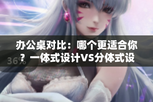 辦公桌對(duì)比：哪個(gè)更適合你？一體式設(shè)計(jì)VS分體式設(shè)計(jì)