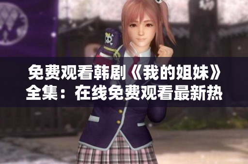 免費(fèi)觀看韓劇《我的姐妹》全集：在線免費(fèi)觀看最新熱播韓國電視劇