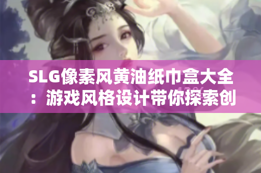 SLG像素風黃油紙巾盒大全：游戲風格設計帶你探索創(chuàng)意盒子