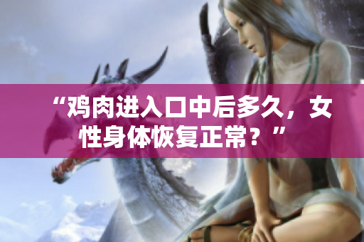 “雞肉進入口中后多久，女性身體恢復正常？”