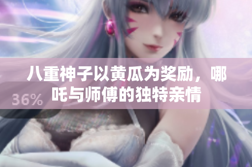 八重神子以黃瓜為獎勵，哪吒與師傅的獨特親情