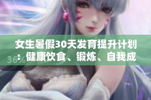 女生暑假30天發(fā)育提升計劃：健康飲食、鍛煉、自我成長詳解