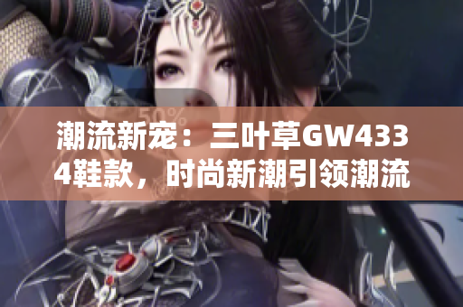 潮流新寵：三葉草GW4334鞋款，時(shí)尚新潮引領(lǐng)潮流風(fēng)向