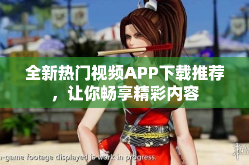 全新熱門視頻APP下載推薦，讓你暢享精彩內(nèi)容
