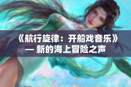 《航行旋律：開船戲音樂》— 新的海上冒險之聲