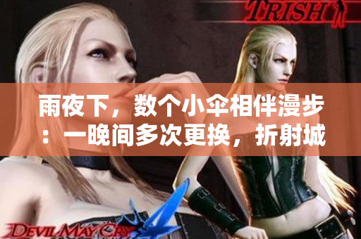 雨夜下，數(shù)個小傘相伴漫步：一晚間多次更換，折射城市故事