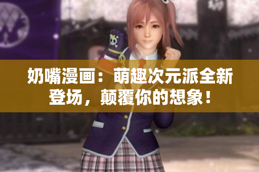 奶嘴漫畫：萌趣次元派全新登場，顛覆你的想象！