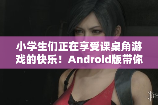 小學(xué)生們正在享受課桌角游戲的快樂(lè)！Android版帶你重溫童年游戲！