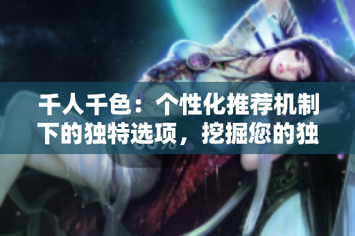 千人千色：個(gè)性化推薦機(jī)制下的獨(dú)特選項(xiàng)，挖掘您的獨(dú)特品味