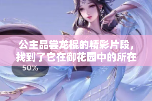 公主品嘗龍棍的精彩片段，找到了它在御花園中的所在章節(jié)