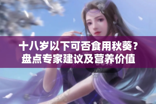 十八歲以下可否食用秋葵？盤(pán)點(diǎn)專家建議及營(yíng)養(yǎng)價(jià)值
