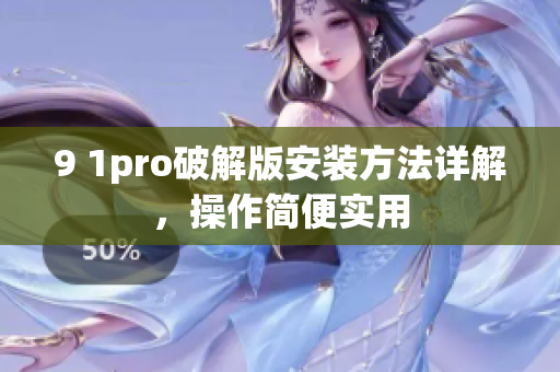 9 1pro破解版安裝方法詳解，操作簡便實用
